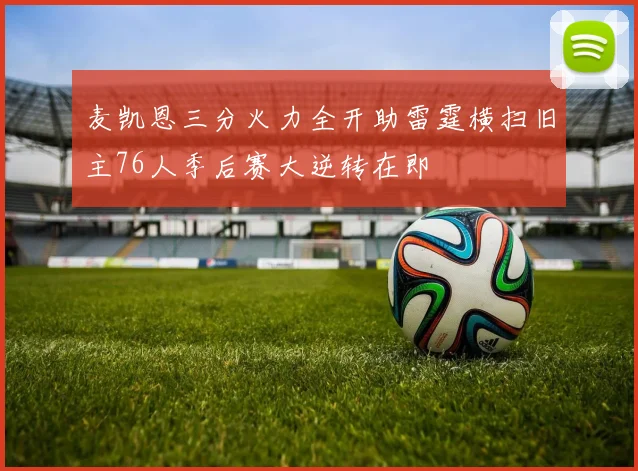 麦凯恩三分火力全开助雷霆横扫旧主76人季后赛大逆转在即