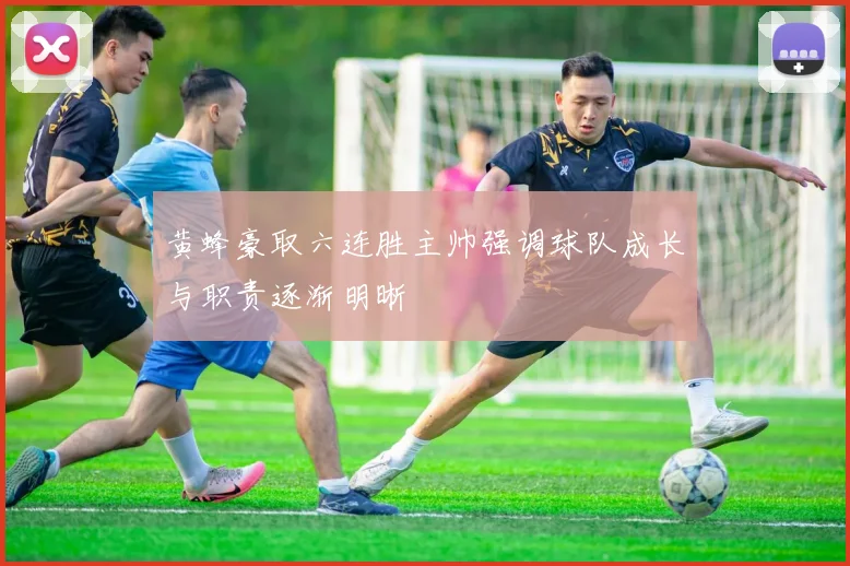 黄蜂豪取六连胜主帅强调球队成长与职责逐渐明晰