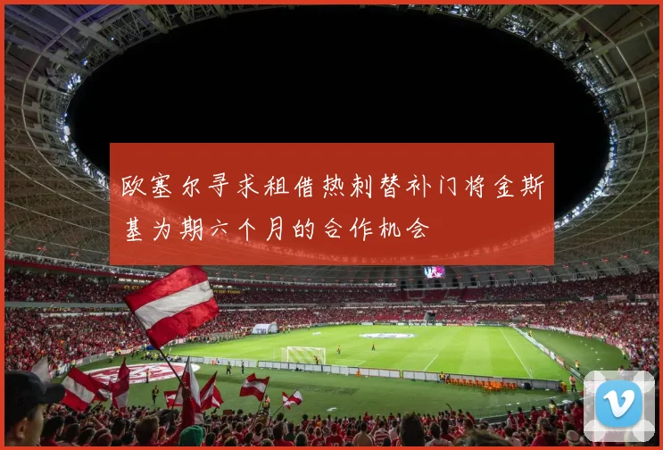 欧塞尔寻求租借热刺替补门将金斯基为期六个月的合作机会