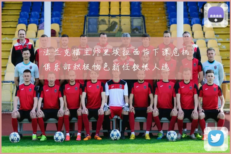 法兰克福主帅里埃拉面临下课危机俱乐部积极物色新任教练人选