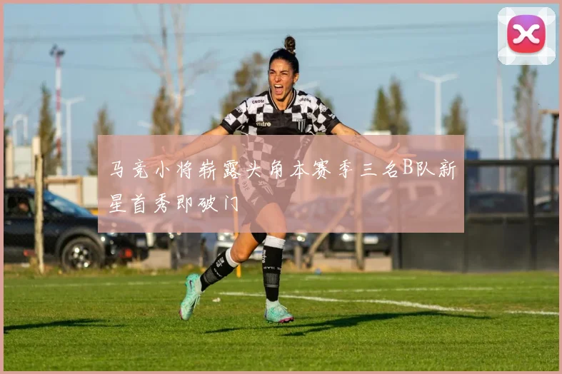 马竞小将崭露头角本赛季三名B队新星首秀即破门