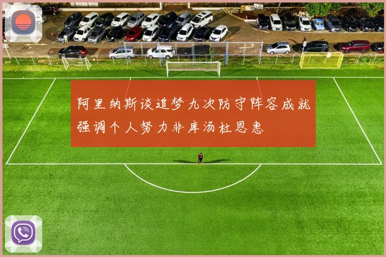 阿里纳斯谈追梦九次防守阵容成就强调个人努力非库汤杜恩惠