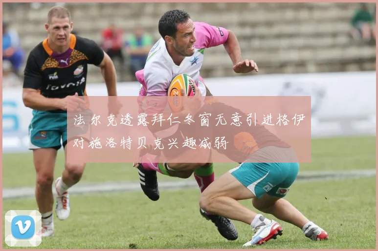 法尔克透露拜仁冬窗无意引进格伊对施洛特贝克兴趣减弱
