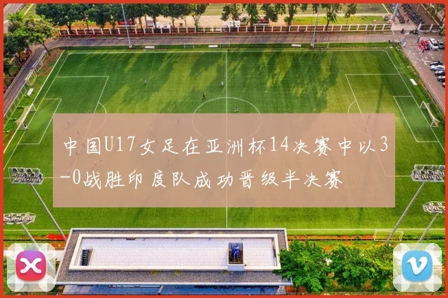 中国U17女足在亚洲杯14决赛中以3-0战胜印度队成功晋级半决赛